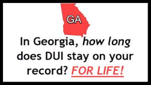 In Georgia, how long does a DUI stay on your record? FOR LIFE