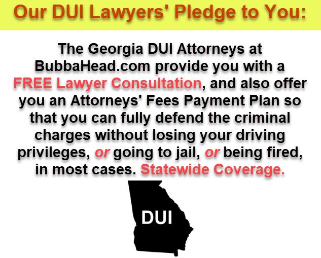 Our Firm's DUI Pledge to You. The Georgia DUI attorneys at BubbaHead.com provide you with a free lawyer consultation and also attorney's fees payment plans.